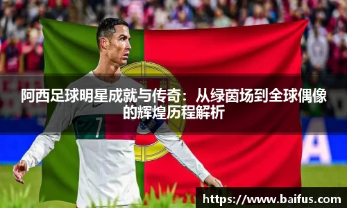 阿西足球明星成就与传奇：从绿茵场到全球偶像的辉煌历程解析