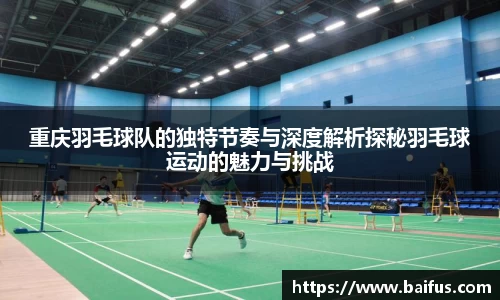 重庆羽毛球队的独特节奏与深度解析探秘羽毛球运动的魅力与挑战