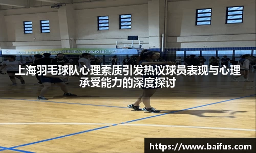 上海羽毛球队心理素质引发热议球员表现与心理承受能力的深度探讨