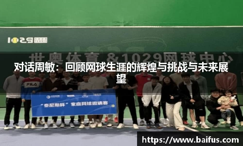 对话周敏：回顾网球生涯的辉煌与挑战与未来展望