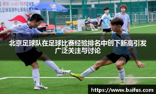 北京足球队在足球比赛经验排名中创下新高引发广泛关注与讨论