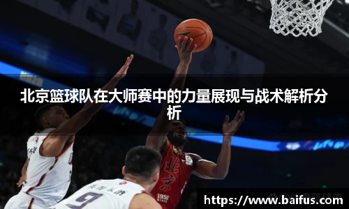 北京篮球队在大师赛中的力量展现与战术解析分析