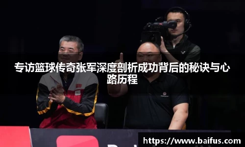 专访篮球传奇张军深度剖析成功背后的秘诀与心路历程