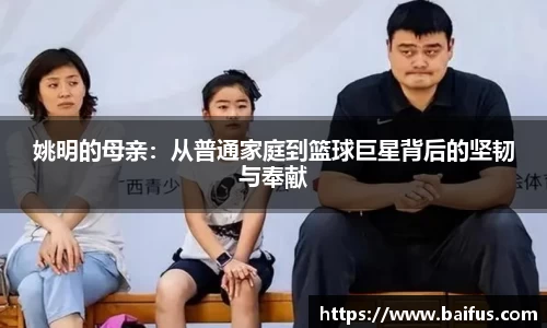 姚明的母亲：从普通家庭到篮球巨星背后的坚韧与奉献