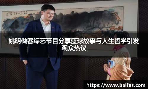 姚明做客综艺节目分享篮球故事与人生哲学引发观众热议