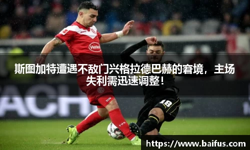 斯图加特遭遇不敌门兴格拉德巴赫的窘境，主场失利需迅速调整！