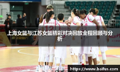 上海女篮与江苏女篮精彩对决回放全程回顾与分析
